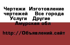 Чертежи. Изготовление чертежей. - Все города Услуги » Другие   . Амурская обл.